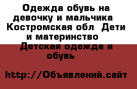 Одежда обувь на девочку и мальчика - Костромская обл. Дети и материнство » Детская одежда и обувь   